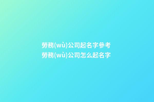 勞務(wù)公司起名字參考 勞務(wù)公司怎么起名字-第1張-公司起名-玄機(jī)派